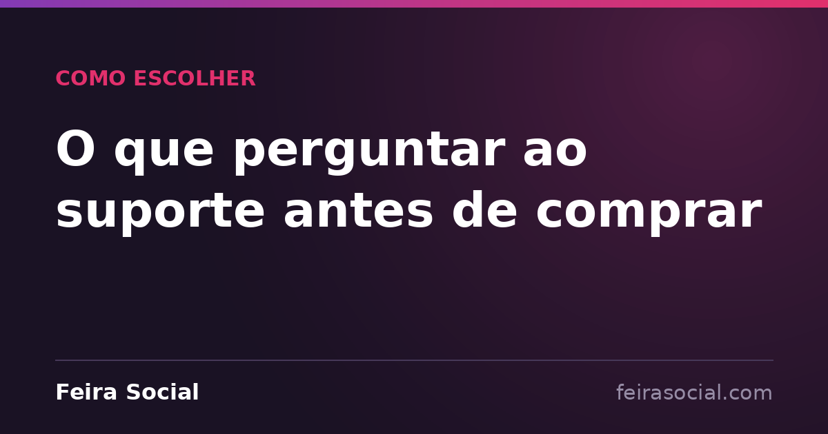 O que perguntar ao suporte antes de comprar