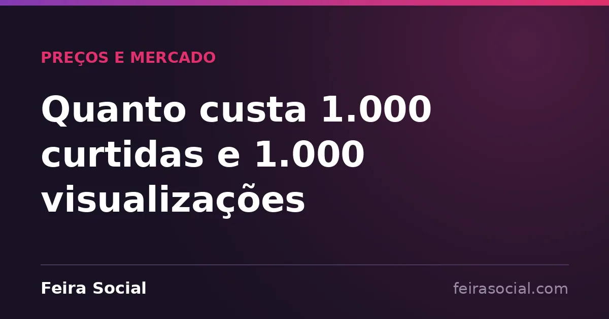 Quanto custa 1.000 curtidas e 1.000 visualizações
